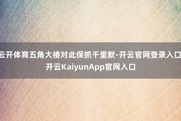 云开体育五角大楼对此保抓千里默-开云官网登录入口 开云KaiyunApp官网入口