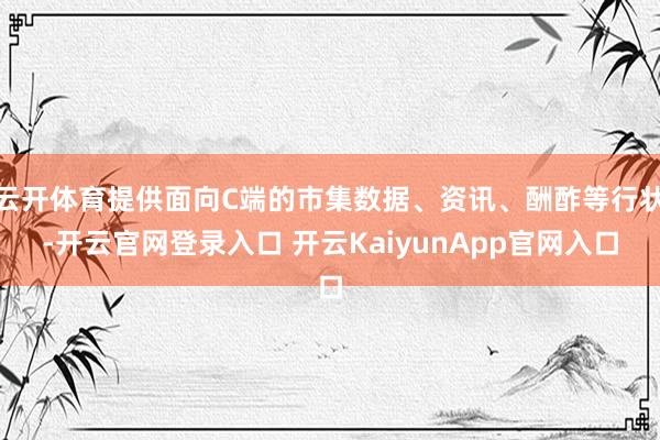 云开体育提供面向C端的市集数据、资讯、酬酢等行状-开云官网登录入口 开云KaiyunApp官网入口