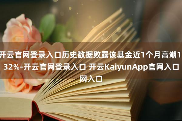 开云官网登录入口历史数据败露该基金近1个月高潮1.32%-开云官网登录入口 开云KaiyunApp官网入口