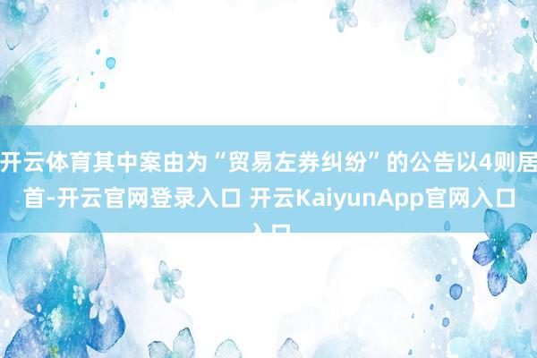开云体育其中案由为“贸易左券纠纷”的公告以4则居首-开云官网登录入口 开云KaiyunApp官网入口
