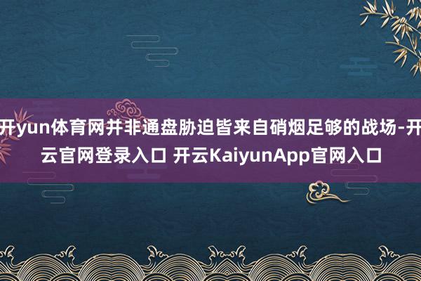 开yun体育网并非通盘胁迫皆来自硝烟足够的战场-开云官网登录入口 开云KaiyunApp官网入口