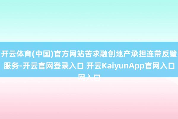 开云体育(中国)官方网站苦求融创地产承担连带反璧服务-开云官网登录入口 开云KaiyunApp官网入口