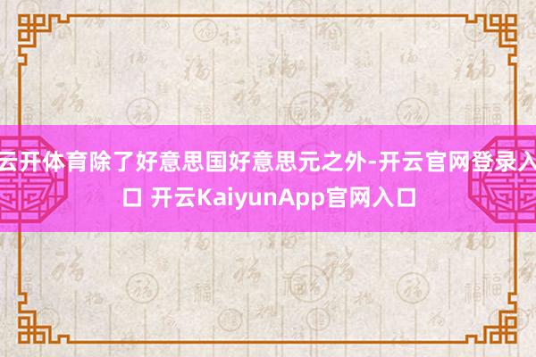 云开体育除了好意思国好意思元之外-开云官网登录入口 开云KaiyunApp官网入口