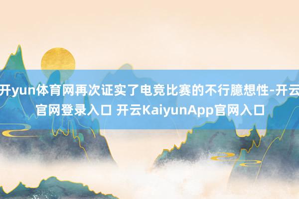 开yun体育网再次证实了电竞比赛的不行臆想性-开云官网登录入口 开云KaiyunApp官网入口