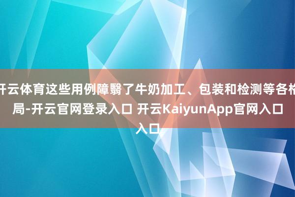 开云体育这些用例障翳了牛奶加工、包装和检测等各格局-开云官网登录入口 开云KaiyunApp官网入口