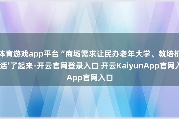 体育游戏app平台“商场需求让民办老年大学、教培机构‘活’了起来-开云官网登录入口 开云KaiyunApp官网入口