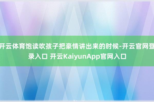 开云体育饱读吹孩子把豪情讲出来的时候-开云官网登录入口 开云KaiyunApp官网入口