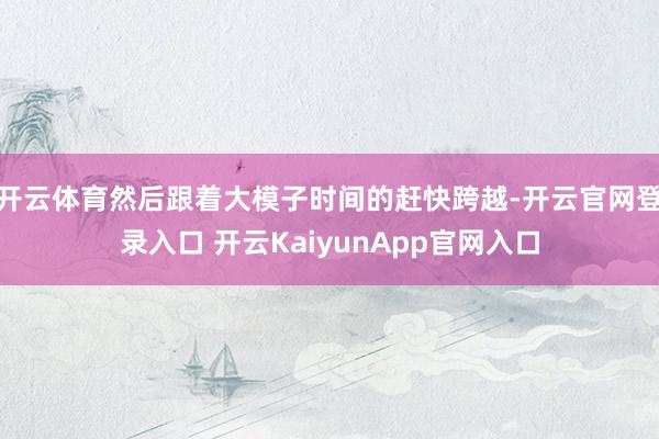 开云体育然后跟着大模子时间的赶快跨越-开云官网登录入口 开云KaiyunApp官网入口