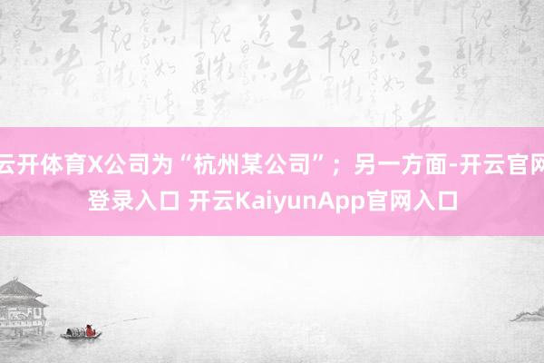 云开体育X公司为“杭州某公司”；另一方面-开云官网登录入口 开云KaiyunApp官网入口