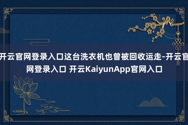 开云官网登录入口这台洗衣机也曾被回收运走-开云官网登录入口 开云KaiyunApp官网入口