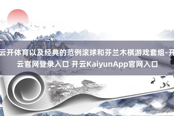 云开体育以及经典的范例滚球和芬兰木棋游戏套组-开云官网登录入口 开云KaiyunApp官网入口