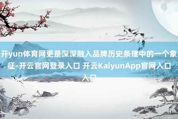 开yun体育网更是深深融入品牌历史条理中的一个象征-开云官网登录入口 开云KaiyunApp官网入口