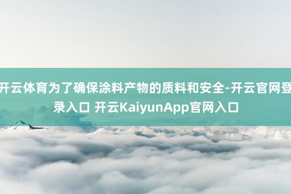 开云体育为了确保涂料产物的质料和安全-开云官网登录入口 开云KaiyunApp官网入口