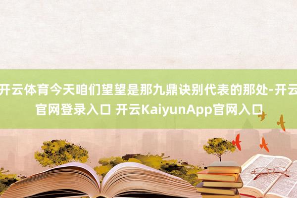 开云体育今天咱们望望是那九鼎诀别代表的那处-开云官网登录入口 开云KaiyunApp官网入口