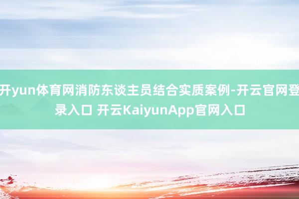 开yun体育网消防东谈主员结合实质案例-开云官网登录入口 开云KaiyunApp官网入口