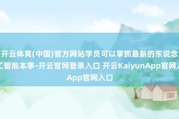 开云体育(中国)官方网站学员可以掌抓最新的东说念主工智能本事-开云官网登录入口 开云KaiyunApp官网入口