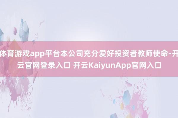 体育游戏app平台本公司充分爱好投资者教师使命-开云官网登录入口 开云KaiyunApp官网入口