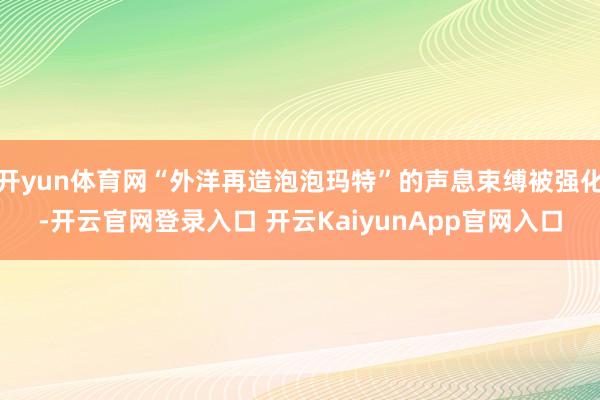 开yun体育网“外洋再造泡泡玛特”的声息束缚被强化-开云官网登录入口 开云KaiyunApp官网入口