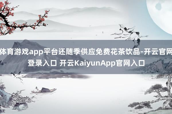 体育游戏app平台还随季供应免费花茶饮品-开云官网登录入口 开云KaiyunApp官网入口