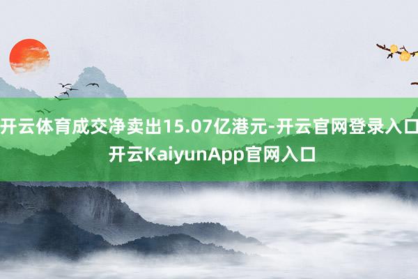 开云体育成交净卖出15.07亿港元-开云官网登录入口 开云KaiyunApp官网入口