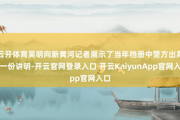 云开体育吴明向新黄河记者展示了当年档册中警方出具的一份讲明-开云官网登录入口 开云KaiyunApp官网入口