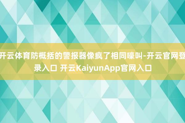 开云体育防概括的警报器像疯了相同嚎叫-开云官网登录入口 开云KaiyunApp官网入口