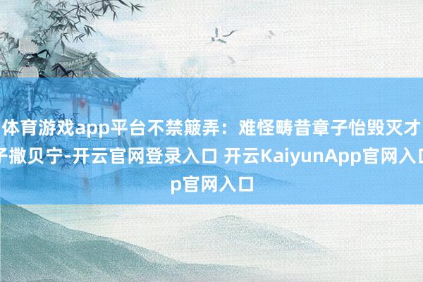 体育游戏app平台不禁簸弄：难怪畴昔章子怡毁灭才子撒贝宁-开云官网登录入口 开云KaiyunApp官网入口
