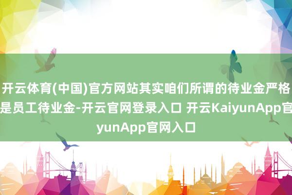 开云体育(中国)官方网站其实咱们所谓的待业金严格来讲它是员工待业金-开云官网登录入口 开云KaiyunApp官网入口