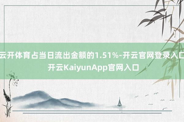 云开体育占当日流出金额的1.51%-开云官网登录入口 开云KaiyunApp官网入口