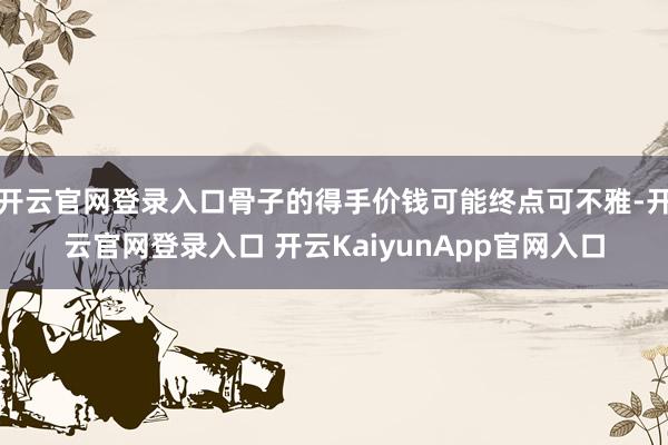 开云官网登录入口骨子的得手价钱可能终点可不雅-开云官网登录入口 开云KaiyunApp官网入口