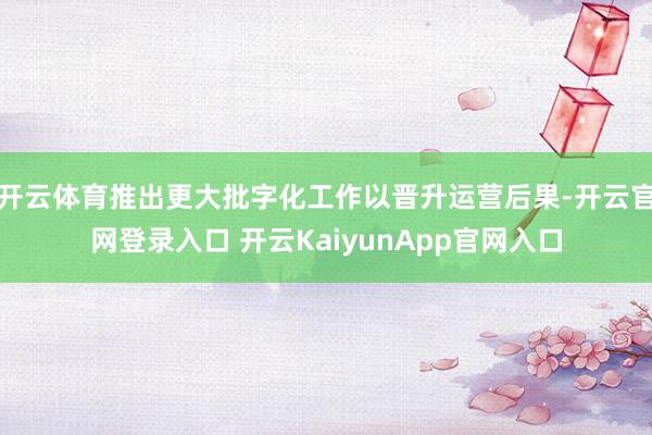 开云体育推出更大批字化工作以晋升运营后果-开云官网登录入口 开云KaiyunApp官网入口