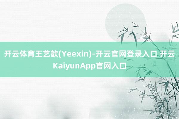 开云体育　　王艺歆(Yeexin)-开云官网登录入口 开云KaiyunApp官网入口