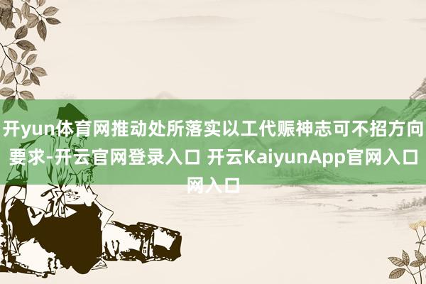 开yun体育网推动处所落实以工代赈神志可不招方向要求-开云官网登录入口 开云KaiyunApp官网入口