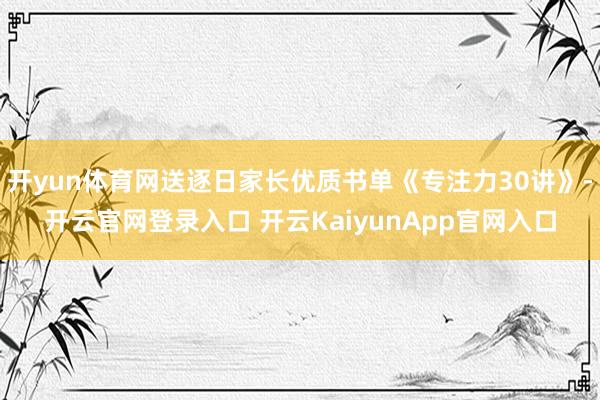 开yun体育网送逐日家长优质书单《专注力30讲》-开云官网登录入口 开云KaiyunApp官网入口