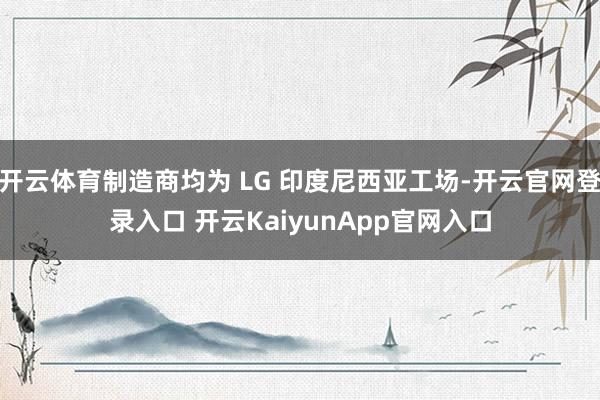 开云体育制造商均为 LG 印度尼西亚工场-开云官网登录入口 开云KaiyunApp官网入口