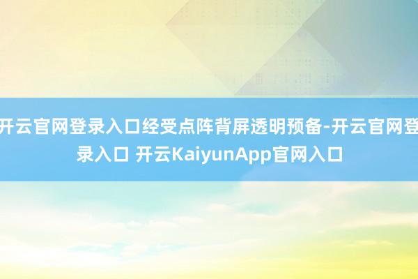 开云官网登录入口经受点阵背屏透明预备-开云官网登录入口 开云KaiyunApp官网入口