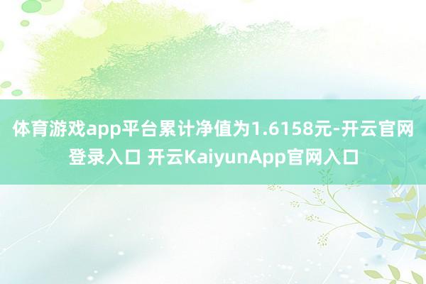 体育游戏app平台累计净值为1.6158元-开云官网登录入口 开云KaiyunApp官网入口