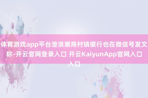 体育游戏app平台澄浪潮商村镇银行也在微信号发文称-开云官网登录入口 开云KaiyunApp官网入口