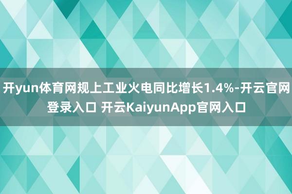 开yun体育网规上工业火电同比增长1.4%-开云官网登录入口 开云KaiyunApp官网入口