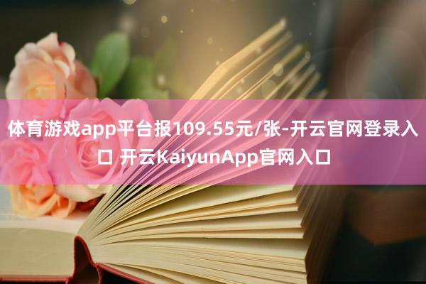 体育游戏app平台报109.55元/张-开云官网登录入口 开云KaiyunApp官网入口