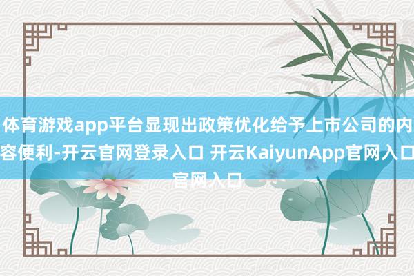 体育游戏app平台显现出政策优化给予上市公司的内容便利-开云官网登录入口 开云KaiyunApp官网入口