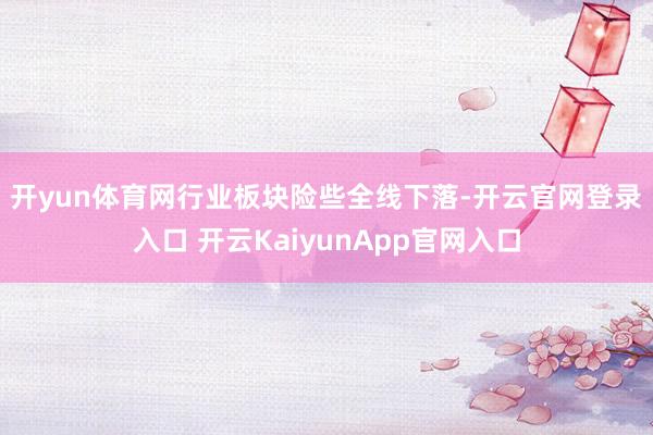 开yun体育网　　行业板块险些全线下落-开云官网登录入口 开云KaiyunApp官网入口