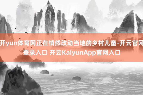 开yun体育网正在悄然改动当地的乡村儿童-开云官网登录入口 开云KaiyunApp官网入口