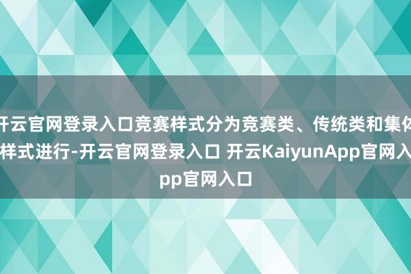 开云官网登录入口竞赛样式分为竞赛类、传统类和集体类样式进行-开云官网登录入口 开云KaiyunApp官网入口