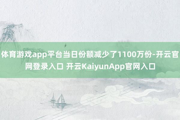 体育游戏app平台当日份额减少了1100万份-开云官网登录入口 开云KaiyunApp官网入口
