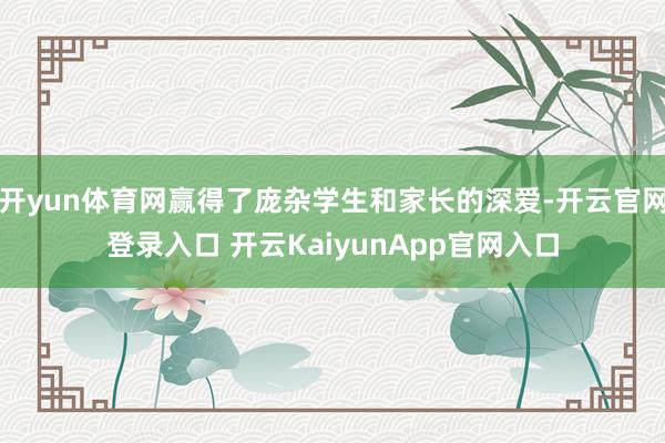 开yun体育网赢得了庞杂学生和家长的深爱-开云官网登录入口 开云KaiyunApp官网入口