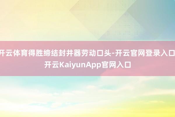 开云体育得胜缔结封井器劳动口头-开云官网登录入口 开云KaiyunApp官网入口