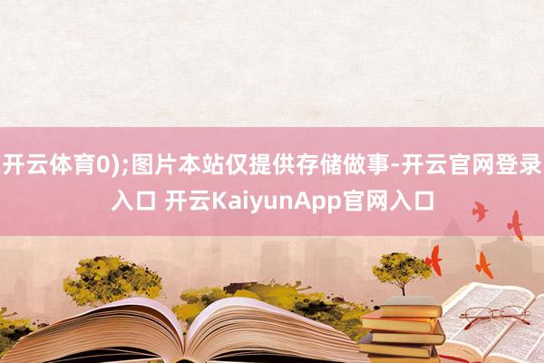 开云体育0);图片本站仅提供存储做事-开云官网登录入口 开云KaiyunApp官网入口