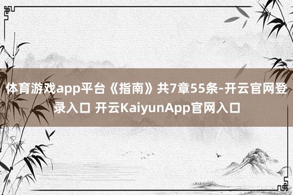 体育游戏app平台　　《指南》共7章55条-开云官网登录入口 开云KaiyunApp官网入口