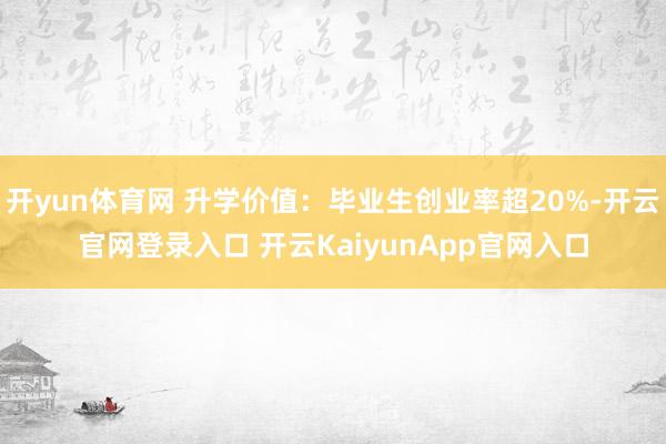 开yun体育网 升学价值：毕业生创业率超20%-开云官网登录入口 开云KaiyunApp官网入口